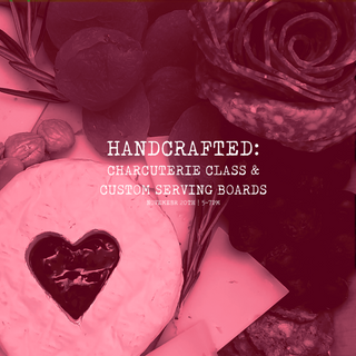 Handcrafted: Charcuterie Class & Custom Serving Boards